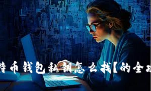 比特币钱包私钥怎么找？的全攻略