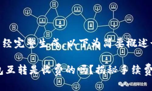 ----内容未经完整生成，以下为简要概述----

: 以太坊钱包互转是收费的吗？揭秘手续费背后的真相！