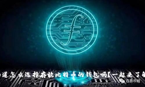 你知道怎么选择存放比特币的钱包吗？一起来了解吧！