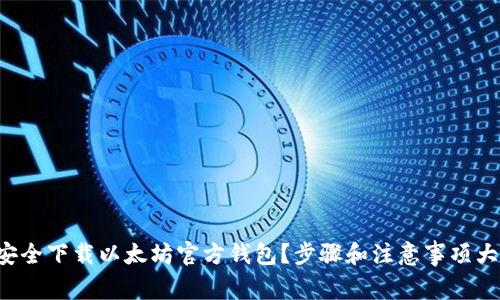 如何安全下载以太坊官方钱包？步骤和注意事项大揭秘！