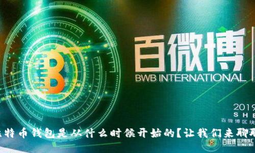 比特币钱包是从什么时候开始的？让我们来聊聊！