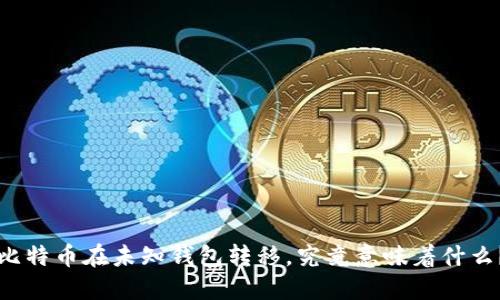 比特币在未知钱包转移，究竟意味着什么？