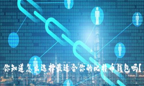 你知道怎么选择最适合你的比特币钱包吗？