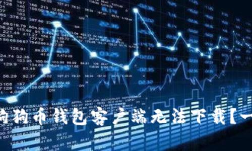 为什么我的狗狗币钱包客户端无法下载？一起来看看吧！