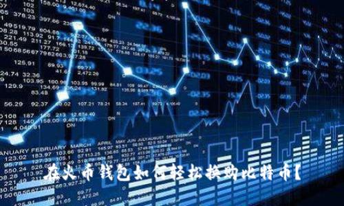在火币钱包如何轻松换购比特币？