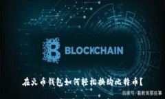 在火币钱包如何轻松换购