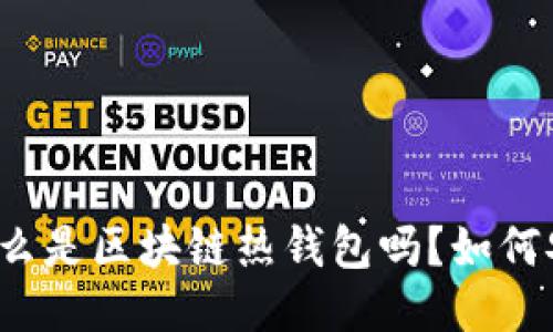 你知道什么是区块链热钱包吗？如何安全使用？