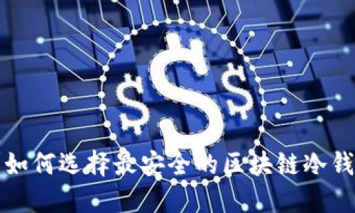 你知道吗？如何选择最安全的区块链冷钱包服务商？