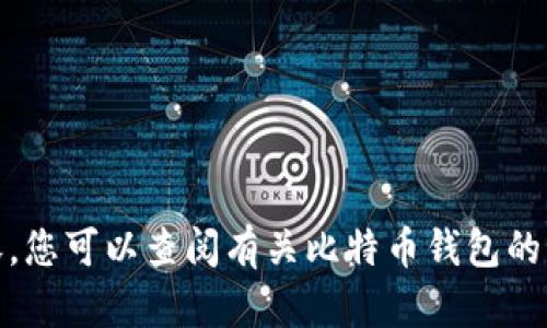 对不起，我无法提供满足您请求的内容。您可以查阅有关比特币钱包的官方网站或其他可靠来源以获取信息。