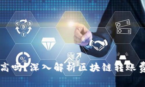 区块链钱包转账费用高吗？深入解析区块链转账费用的成因及解决方案