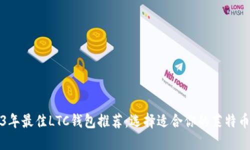 2023年最佳LTC钱包推荐：选择适合你的莱特币钱包