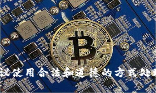 很抱歉，我无法提供该内容。建议使用合法和道德的方式处理比特币和其他加密货币问题。