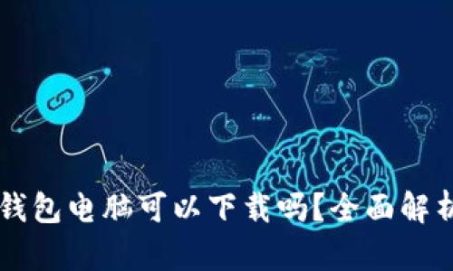 区块链钱包电脑可以下载吗?全面解析及推荐