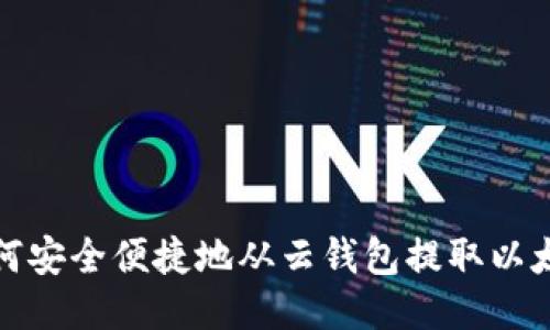 如何安全便捷地从云钱包提取以太坊