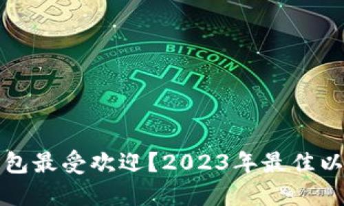 哪种以太坊钱包最受欢迎？2023年最佳以太坊钱包推荐