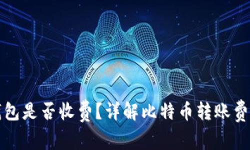比特币转入钱包是否收费？详解比特币转账费用与常见问题