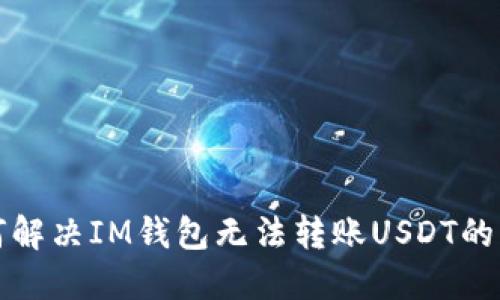 如何解决IM钱包无法转账USDT的问题