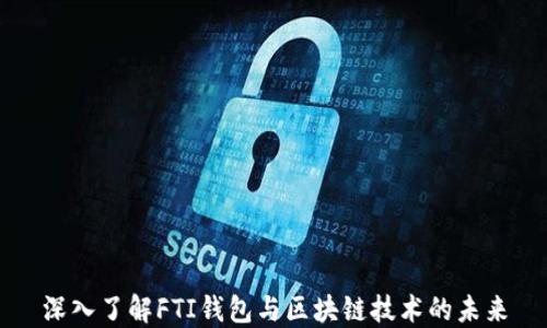 
深入了解FTI钱包与区块链技术的未来
