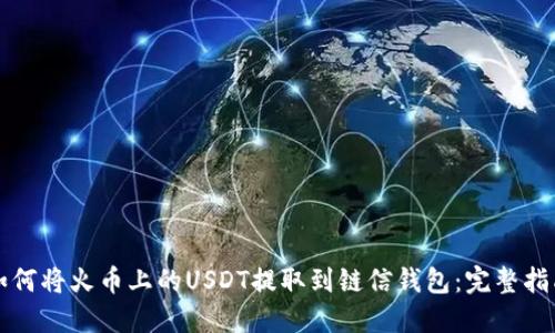 如何将火币上的USDT提取到链信钱包：完整指南