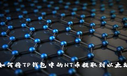 如何将TP钱包中的HT币提取到以太坊