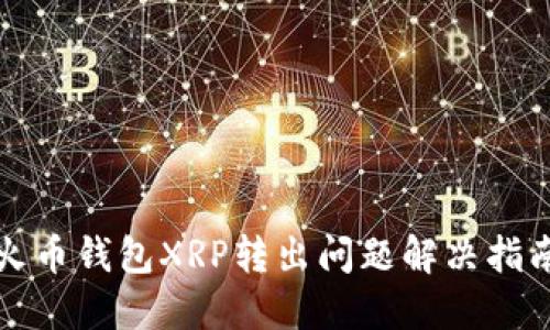 火币钱包XRP转出问题解决指南