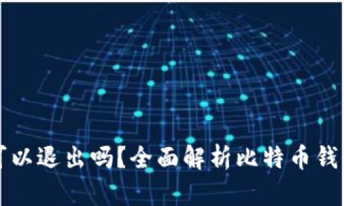 比特币钱包可以退出吗？全面解析比特币钱包的相关问题