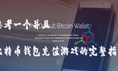 思考一个并且

比特币钱包充值游戏的完整指南