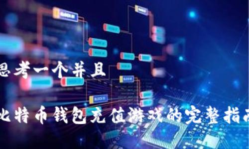 思考一个并且

比特币钱包充值游戏的完整指南