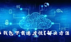 狗狗币钱包下载速度慢？